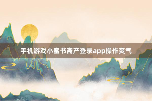 手机游戏小蜜书斋产登录app操作爽气