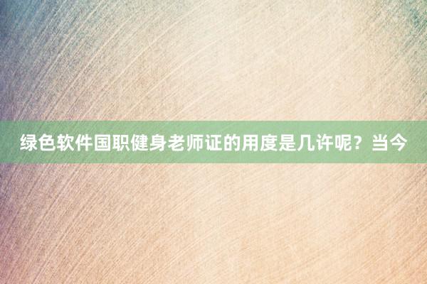 绿色软件国职健身老师证的用度是几许呢?当今