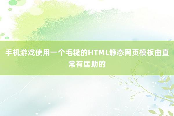 手机游戏使用一个毛糙的HTML静态网页模板曲直常有匡助的