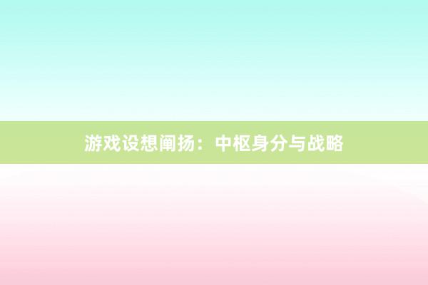 游戏设想阐扬：中枢身分与战略