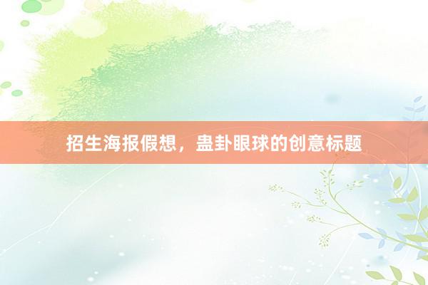 招生海报假想，蛊卦眼球的创意标题