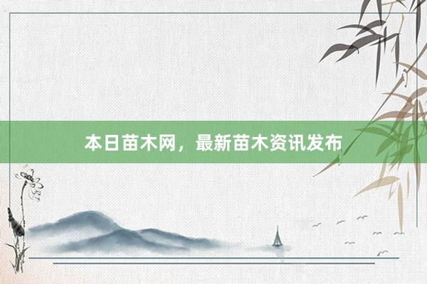 本日苗木网，最新苗木资讯发布